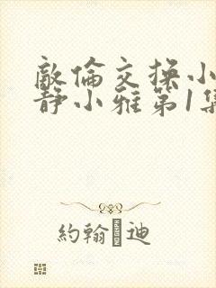 敌伦交换小敏小静小雅第1集