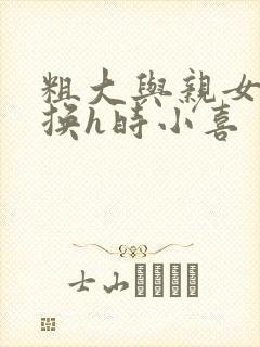 粗大与亲女伦交换h时小喜