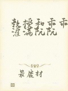 教授和乖乖女H灌满阮阮