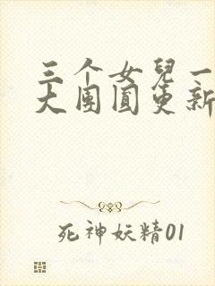 三个女儿一锅烩大团圆更新时间