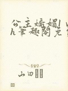 公主娇媚1ⅴ1h笔趣阁免费阅读