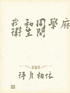 我和同学麻麻在卫生间