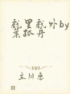 戏里戏外by一叶孤舟