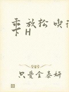 乖 放松 吃得下 H