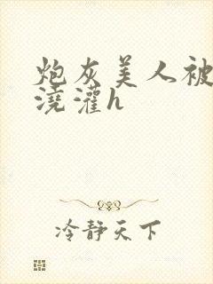 炮灰美人被男配浇灌h