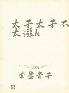 太子太子不要了太涨h