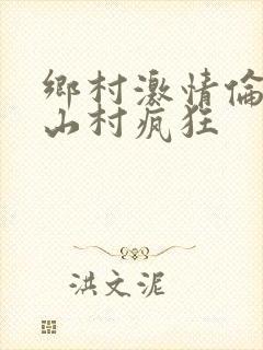 乡村激情伦小说山村疯狂