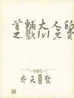 首辅大人的床榻之欢1v1免费