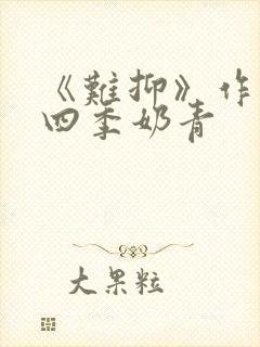 《难抑》作者:四季奶青