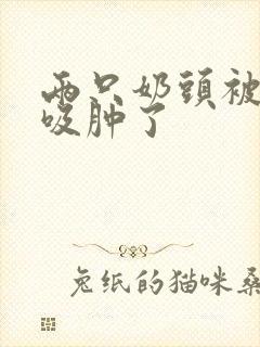 两只奶头被老头吸肿了