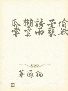 瓜棚诱子偷伦初尝云雨孽欲情缘