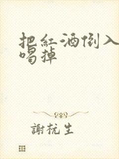 把红酒倒入b里喝掉