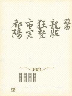 都市狂龙医仙林阳完整版