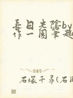 长日光阴by乱作一团笔趣阁