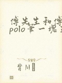 傅先生和傅太太polo笔一块五花肉