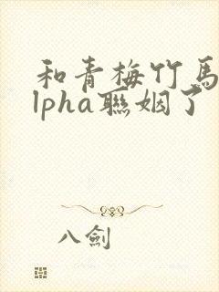 和青梅竹马的alpha联姻了 笔趣阁封面