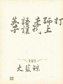 英语老师打开扣子让我上