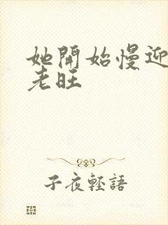 她开始慢迎迎合老旺