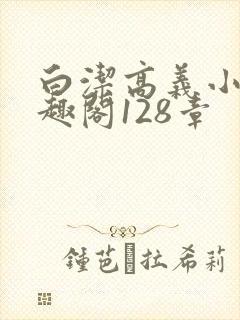 白洁高义小说笔趣阁128章