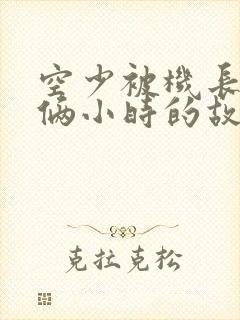 空少被机长狂躁俩小时的故事