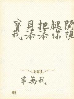 宝贝把腿开大让我添添你视频封面