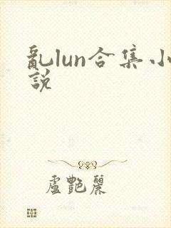 乱lun合集小说