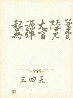 起源大陆笔趣阁无弹窗免费阅读