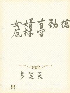 女婿有劲枪枪到底林雪