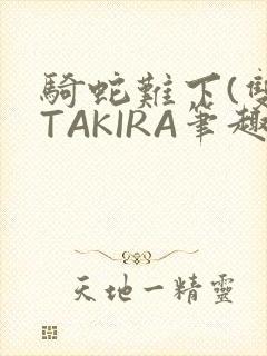 骑蛇难下(双)TAKIRA笔趣阁