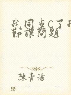 我同桌C了我一节课问题