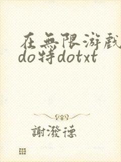 在无限游戏大里do特dotxt