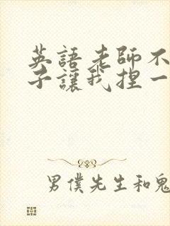 英语老师不戴罩子让我捏一节课的