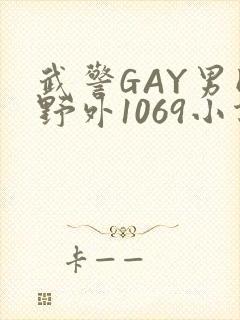 武警GAY男同野外1069小说