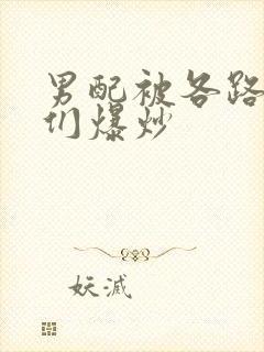 男配被各路大佬们爆炒封面