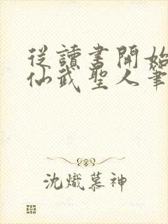 从读书开始肝成仙武圣人笔趣阁