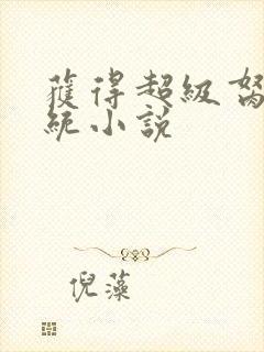 获得超级胬肉系统小说