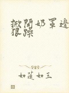 掀开奶罩边躁狠狠躁