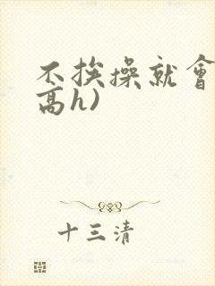 不挨操就会死(高h)