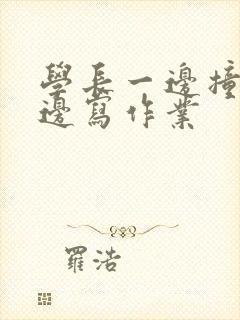 学长一边撞我一边写作业