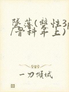 坠落(双性3p/骨科年上)