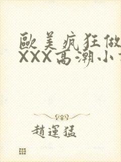 欧美疯狂做受XXXX高潮小说