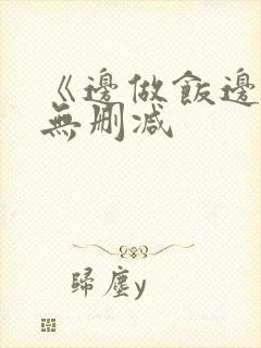 《边做饭边躁》无删减