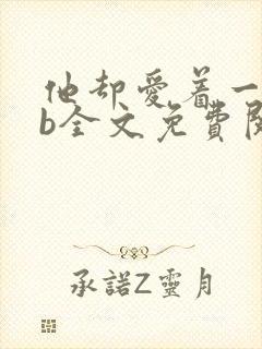 他却爱着一个sb全文免费阅读