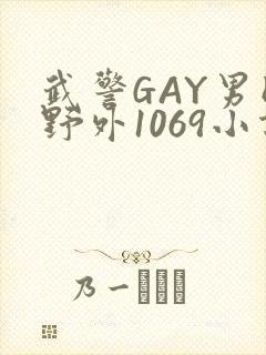 武警GAY男同野外1069小说