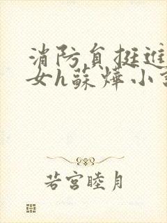 消防员挺进乖乖女h苏烨小说