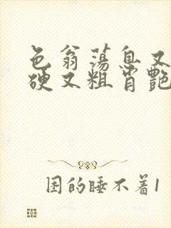 色翁荡息又大又硬又粗肖艳