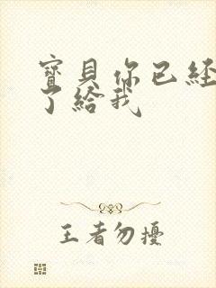 宝贝你已经长大了给我