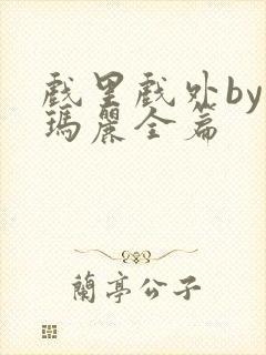 戏里戏外by苏玛丽全篇