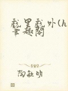 戏里戏外(h)笔趣阁