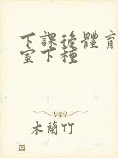 下课后体育器材室下种